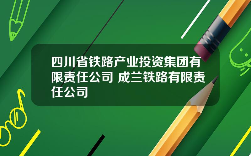 四川省铁路产业投资集团有限责任公司 成兰铁路有限责任公司